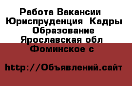 Работа Вакансии - Юриспруденция, Кадры, Образование. Ярославская обл.,Фоминское с.